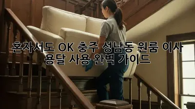 혼자서도 OK! 충주 성남동 원룸 이사 용달 사용 완벽 가이드