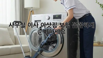 사무실 이사? 이삿짐 보험 꼼꼼하게 준비하세요!